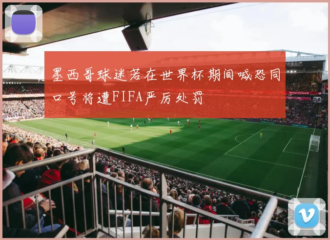 墨西哥球迷若在世界杯期间喊恐同口号将遭FIFA严厉处罚