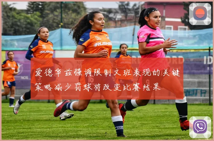 爱德华兹强调限制文班表现的关键策略减少罚球将改变比赛结果