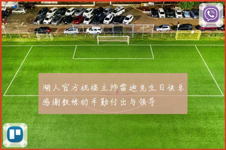 湖人官方祝福主帅雷迪克生日快乐感谢教练的辛勤付出与领导