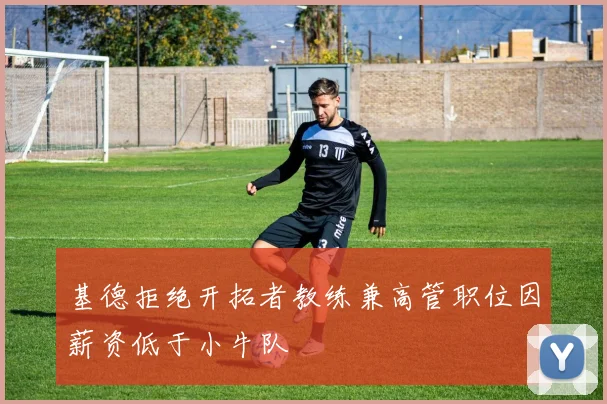 基德拒绝开拓者教练兼高管职位因薪资低于小牛队