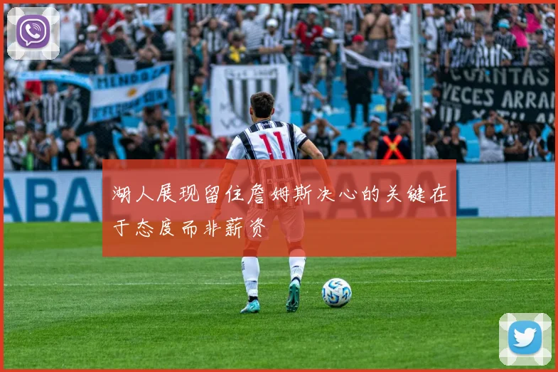 湖人展现留住詹姆斯决心的关键在于态度而非薪资
