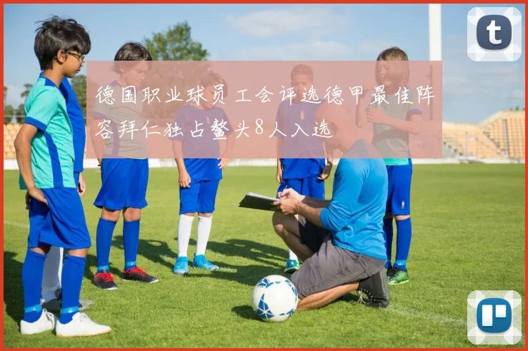德国职业球员工会评选德甲最佳阵容拜仁独占鳌头8人入选