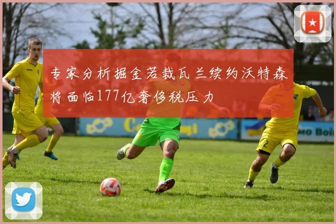 专家分析掘金若裁瓦兰续约沃特森将面临177亿奢侈税压力
