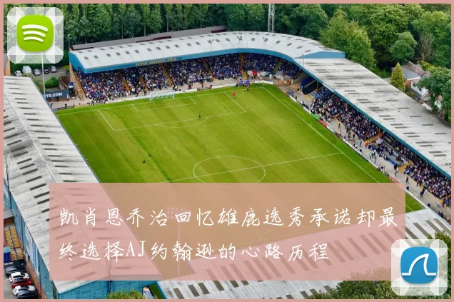 凯肖恩乔治回忆雄鹿选秀承诺却最终选择AJ约翰逊的心路历程