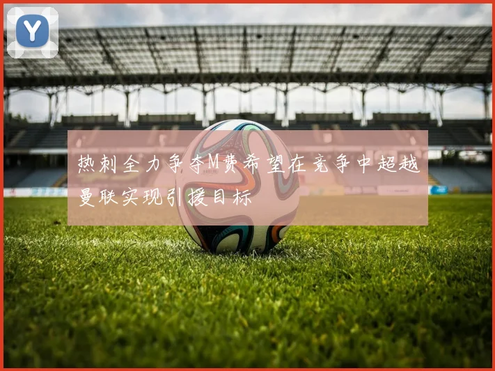 热刺全力争夺M费希望在竞争中超越曼联实现引援目标